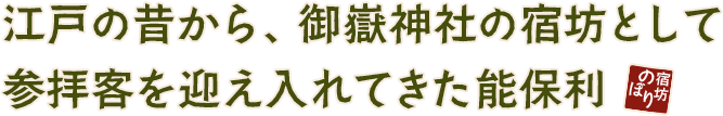 江戸の昔から、御嶽神社の宿坊として参拝客を迎え入れてきた能保利